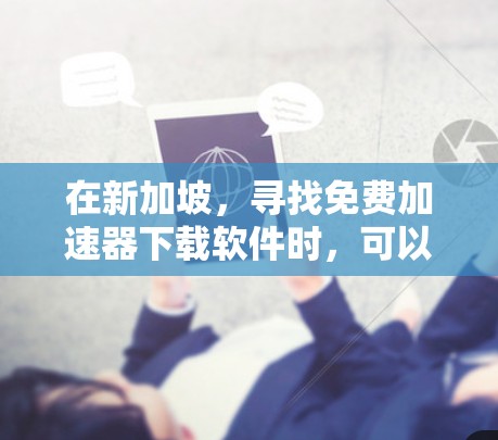 在新加坡，寻找免费加速器下载软件时，可以按照以下步骤进行