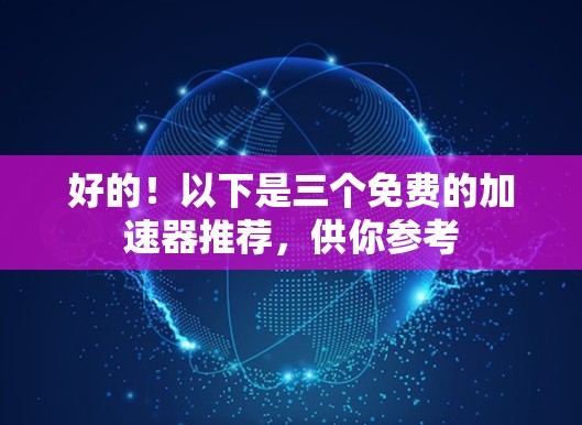 好的！以下是三个免费的加速器推荐，供你参考