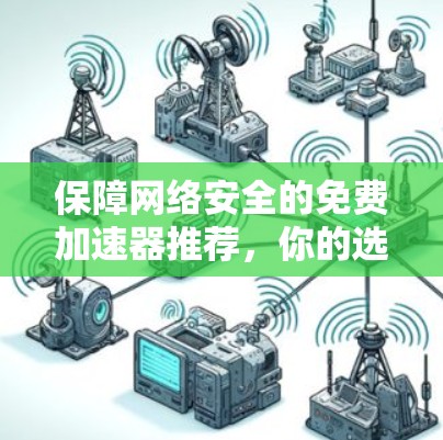 保障网络安全的免费加速器推荐，你的选择在哪里？