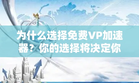 为什么选择免费VP加速器？你的选择将决定你的工作效率