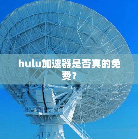 hulu加速器是否真的免费？