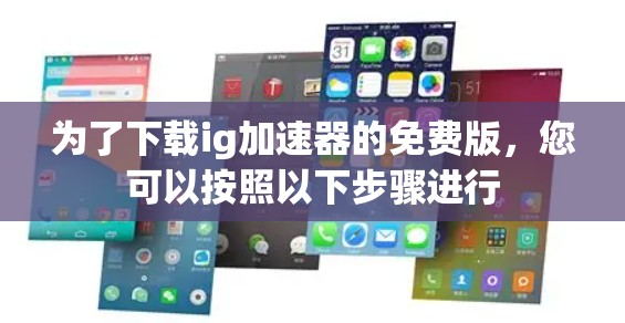 为了下载ig加速器的免费版，您可以按照以下步骤进行