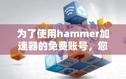 为了使用hammer加速器的免费账号，您可以按照以下步骤操作
