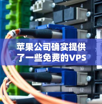 苹果公司确实提供了一些免费的VPS加速器工具，这些工具可以帮助用户优化苹果服务器的性能。以下是苹果公司提供的免费VPS加速器工具