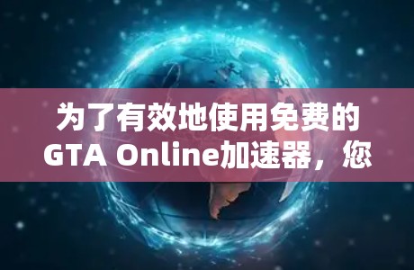 为了有效地使用免费的GTA Online加速器，您可以按照以下步骤进行