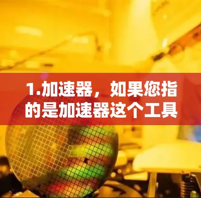 1.加速器，如果您指的是加速器这个工具，它可以用于加速数据、文件下载、应用加载等。如果您想要使用加速器，通常需要付费。不过，有些特定的加速器或套餐可能提供免费使用
