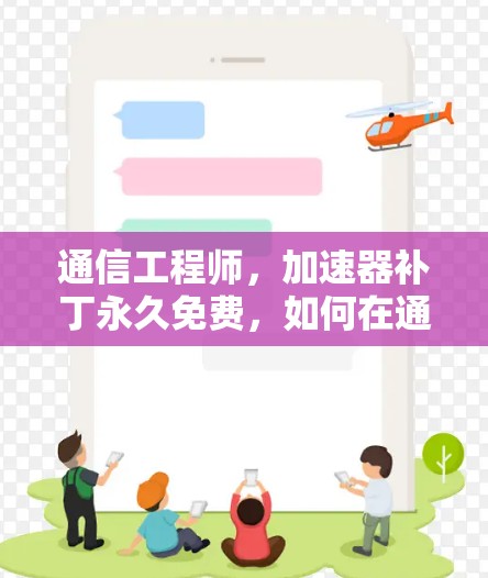 通信工程师，加速器补丁永久免费，如何在通信中取得更快的进展