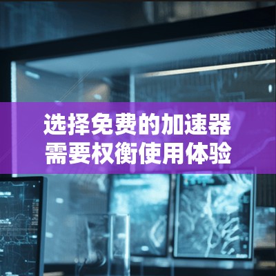 选择免费的加速器需要权衡使用体验、功能限制和预算。以下是对不同免费加速器的总结和建议 选择免费的加速器需要权衡使用体验、功能限制和预算。以下是对不同免费加速器的总结和建议