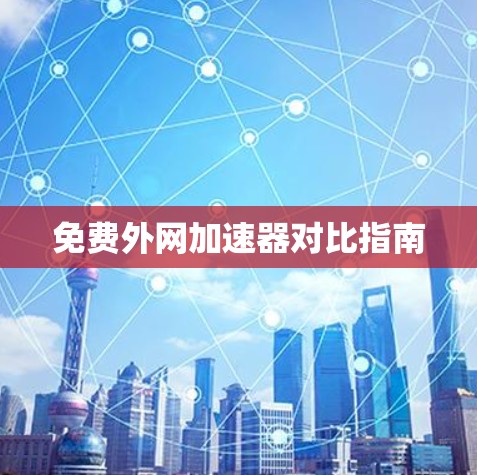免费外网加速器对比指南 免费外网加速器对比指南
