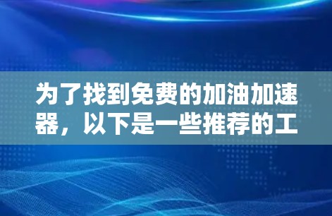 为了找到免费的加油加速器,以下是一些推荐的工具,供您参考 为了找到免费的加油加速器,以下是一些推荐的工具,供您参考