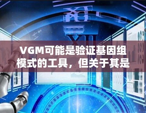 VGM可能是验证基因组模式的工具，但关于其是否免费的问题，目前没有公开的信息表明它提供免费的使用。以下是可能的步骤来确认
