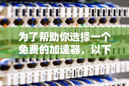为了帮助你选择一个免费的加速器,以下是一些推荐工具及其特点,供你进行选择 为了帮助你选择一个免费的加速器,以下是一些推荐工具及其特点,供你进行选择