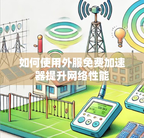 如何使用外服免费加速器提升网络性能 如何使用外服免费加速器提升网络性能
