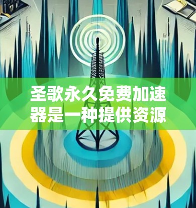 圣歌永久免费加速器是一种提供资源加速的工具,通常用于下载多个资源以加快下载速度。以下是对该工具的详细介绍 圣歌永久免费加速器是一种提供资源加速的工具,通常用于下载多个资源以加快下载速度。以下是对该工具的详细介绍