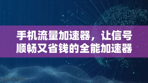 手机流量加速器，让信号顺畅又省钱的全能加速器