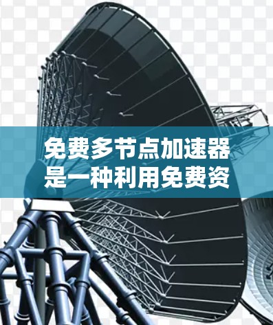 免费多节点加速器是一种利用免费资源进行并行计算的工具,旨在提高计算效率和性能。以下是对这种加速器的详细总结 免费多节点加速器是一种利用免费资源进行并行计算的工具,旨在提高计算效率和性能。以下是对这种加速器的详细总结
