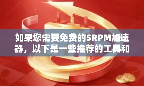 如果您需要免费的SRPM加速器,以下是一些推荐的工具和资源 如果您需要免费的SRPM加速器,以下是一些推荐的工具和资源