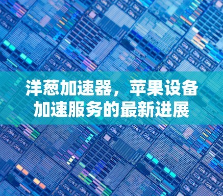 洋葱加速器，苹果设备加速服务的最新进展