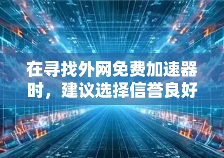 在寻找外网免费加速器时,建议选择信誉良好的网站和工具,以确保安全性和可靠性。以下是一些推荐的免费外网加速器工具 在寻找外网免费加速器时,建议选择信誉良好的网站和工具,以确保安全性和可靠性。以下是一些推荐的免费外网加速器工具