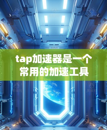 tap加速器是一个常用的加速工具,通常提供免费的版本和选项,但具体情况可能会因使用平台的不同而有所不同。以下是详细的步骤和注意事项 tap加速器是一个常用的加速工具,通常提供免费的版本和选项,但具体情况可能会因使用平台的不同而有所不同。以下是详细的步骤和注意事项