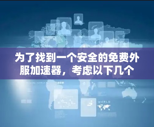 为了找到一个安全的免费外服加速器,考虑以下几个步骤 为了找到一个安全的免费外服加速器,考虑以下几个步骤