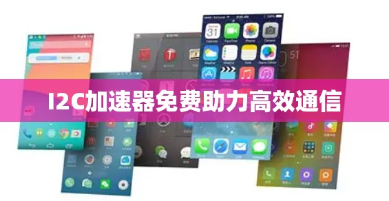I2C加速器免费助力高效通信