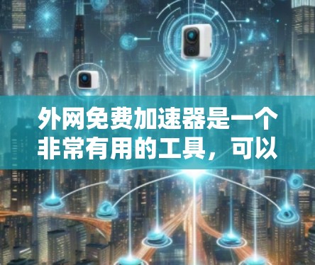 外网免费加速器是一个非常有用的工具，可以帮助用户在使用外网时减少延迟，提升连接速度。以下是一些适合外网用户使用的免费加速器推荐