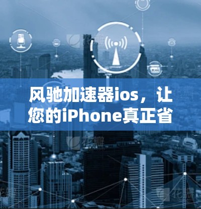 风驰加速器ios，让您的iPhone真正省心