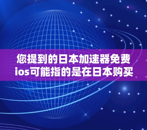 您提到的日本加速器免费ios可能指的是在日本购买的苹果设备(即日本的iPhone、iPad或iMac)上的加速器功能是否免费。以下是关于日本iPhone加速器的一些信息 您提到的日本加速器免费ios可能指的是在日本购买的苹果设备(即日本的iPhone、iPad或iMac)上的加速器功能是否免费。以下是关于日本iPhone加速器的一些信息
