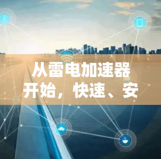 从雷电加速器开始,快速、安全、高效通信的终极解决方案! 从雷电加速器开始,快速、安全、高效通信的终极解决方案!