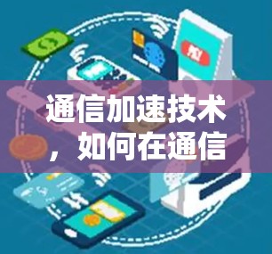 通信加速技术,如何在通信网络中轻松提升速度 通信加速技术,如何在通信网络中轻松提升速度