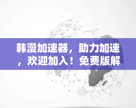 韩漫加速器,助力加速,欢迎加入!免费版解锁! 韩漫加速器,助力加速,欢迎加入!免费版解锁!