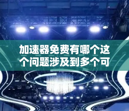 加速器免费有哪个这个问题涉及到多个可能的工具,包括软件加速器和服务器加速工具。以下是一些可能的免费工具和它们的用途 加速器免费有哪个这个问题涉及到多个可能的工具,包括软件加速器和服务器加速工具。以下是一些可能的免费工具和它们的用途