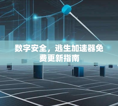 数字安全,逃生加速器免费更新指南 数字安全,逃生加速器免费更新指南