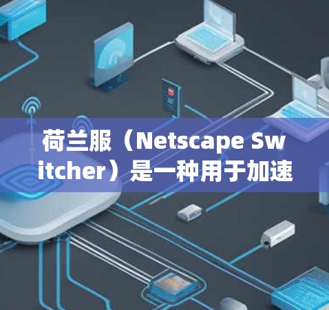 荷兰服(Netscape Switcher)是一种用于加速网络连接的技术,最初由荷兰公司Netscape开发。以下是关于荷兰服的详细介绍 荷兰服(Netscape Switcher)是一种用于加速网络连接的技术,最初由荷兰公司Netscape开发。以下是关于荷兰服的详细介绍