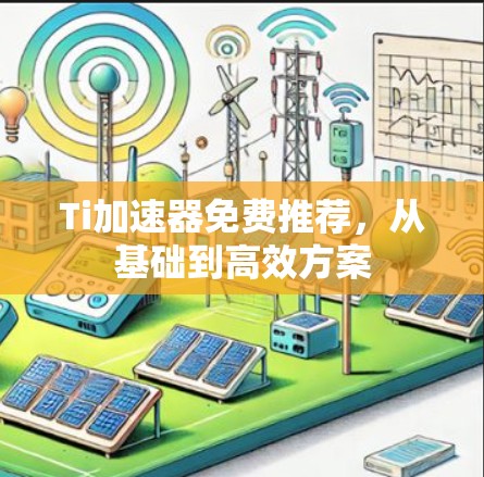 Ti加速器免费推荐,从基础到高效方案 Ti加速器免费推荐,从基础到高效方案