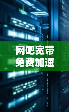 网吧宽带免费加速器是一种专门针对网吧用户或需要快速下载文件的用户提供的工具，旨在提升网络下载速度。以下是关于该工具的逐步解释