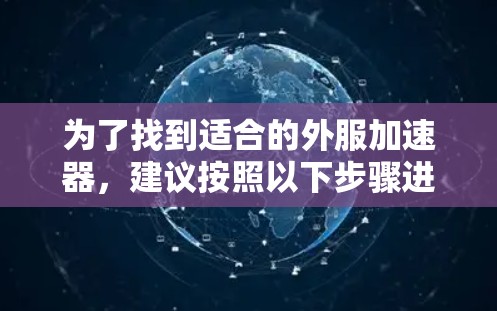 为了找到适合的外服加速器，建议按照以下步骤进行
