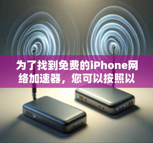 为了找到免费的iPhone网络加速器,您可以按照以下步骤进行 为了找到免费的iPhone网络加速器,您可以按照以下步骤进行