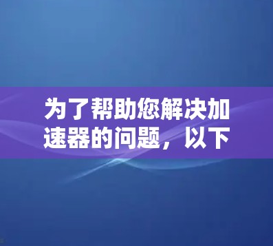 为了帮助您解决加速器的问题，以下是几种推荐的免费加速器列表，您可以根据需要选择合适的工具