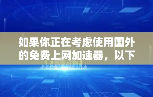 如果你正在考虑使用国外的免费上网加速器，以下是一些推荐的工具和资源，帮助你更好地了解和选择合适的解决方案