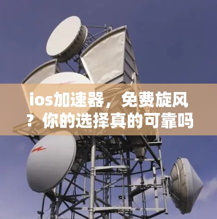 ios加速器,免费旋风?你的选择真的可靠吗? ios加速器,免费旋风?你的选择真的可靠吗?