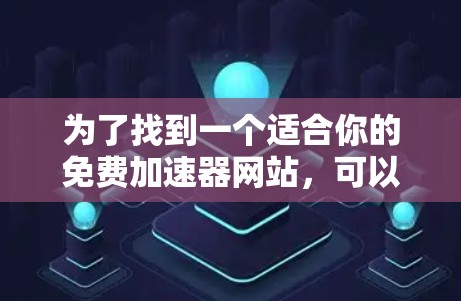 为了找到一个适合你的免费加速器网站,可以按照以下步骤进行 为了找到一个适合你的免费加速器网站,可以按照以下步骤进行