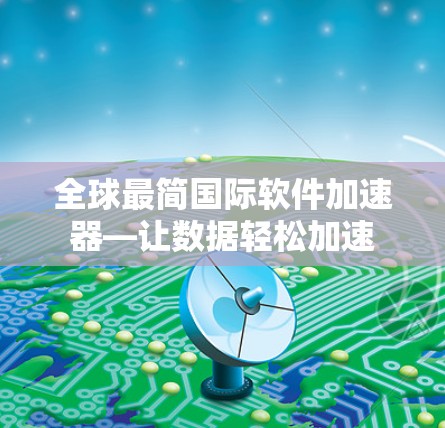 全球最简国际软件加速器—让数据轻松加速 全球最简国际软件加速器—让数据轻松加速