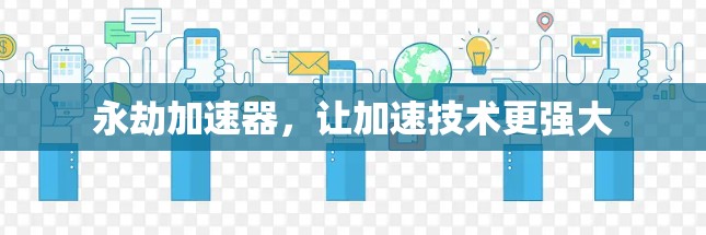 永劫加速器,让加速技术更强大 永劫加速器,让加速技术更强大