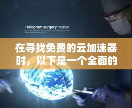 在寻找免费的云加速器时,以下是一个全面的解决方案,涵盖了功能、成本、使用界面、兼容性和长期稳定性的各个方面 在寻找免费的云加速器时,以下是一个全面的解决方案,涵盖了功能、成本、使用界面、兼容性和长期稳定性的各个方面