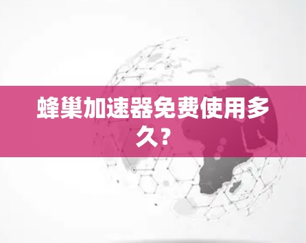 蜂巢加速器免费使用多久？