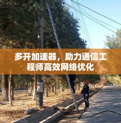 多开加速器，助力通信工程师高效网络优化