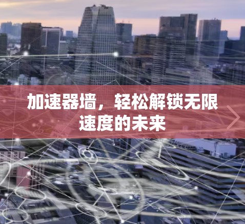 加速器墙,轻松解锁无限速度的未来 加速器墙,轻松解锁无限速度的未来