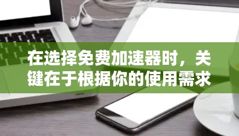 在选择免费加速器时,关键在于根据你的使用需求和预算进行权衡。以下是一些综合考虑的因素和推荐,帮助你找到最适合自己的工具 在选择免费加速器时,关键在于根据你的使用需求和预算进行权衡。以下是一些综合考虑的因素和推荐,帮助你找到最适合自己的工具
